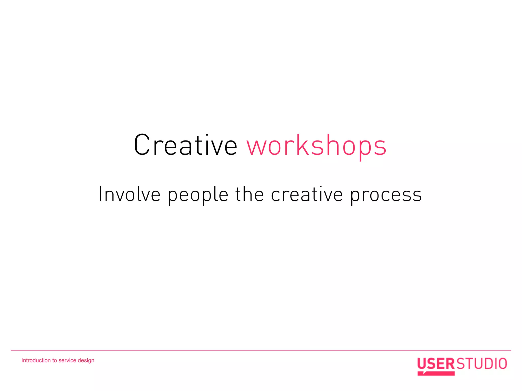 Creative workshops
                                 Involve people the creative process




Introduction to service design
 