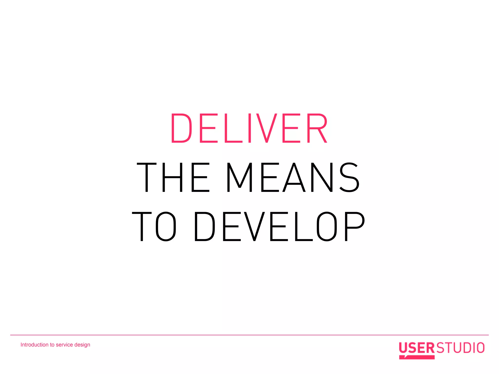 DELIVER
                                 THE MEANS
                                 TO DEVELOP

Introduction to service design
 