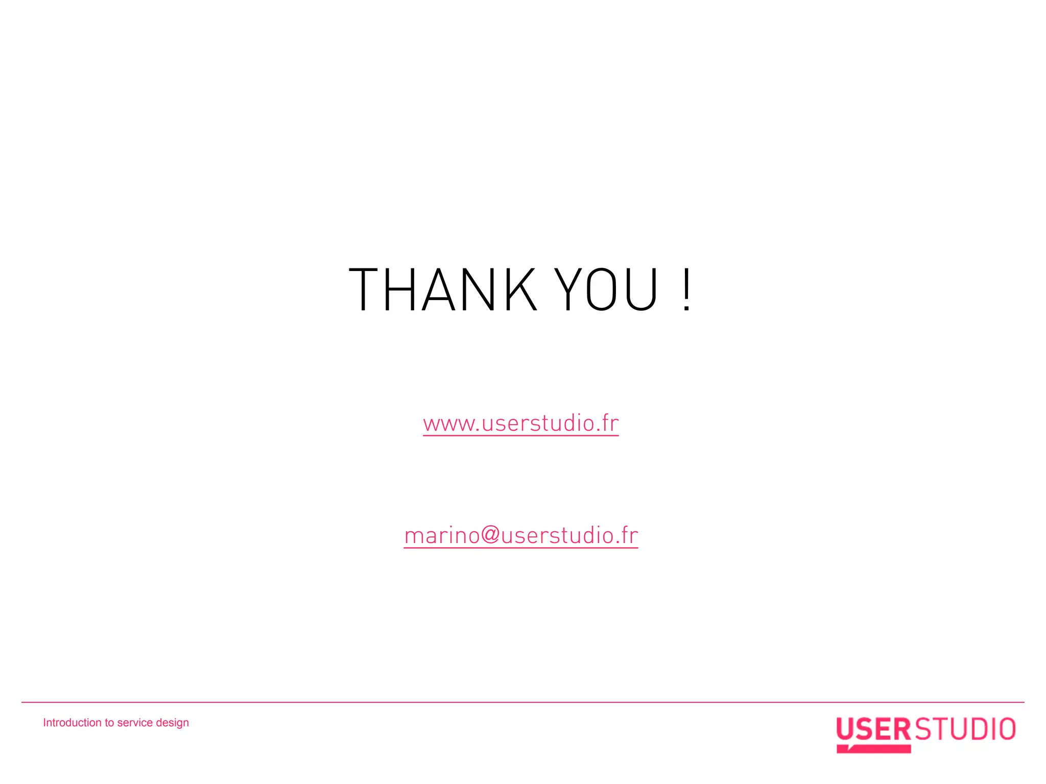 THANK YOU !

                                   www.userstudio.fr



                                  marino@userstudio.fr




Introduction to service design
 