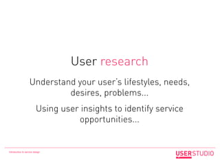 User research
                   Understand your user’s lifestyles, needs,
                            desires, problems.....