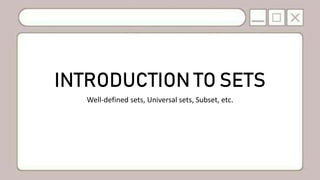 INTRODUCTION TO SETS
Well-defined sets, Universal sets, Subset, etc.
 