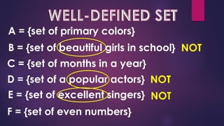A = {set of primary colors}
B = {set of beautiful girls in school}
C = {set of months in a year}
D = {set of a popular actors}
E = {set of excellent singers}
F = {set of even numbers}
NOT
NOT
NOT
 