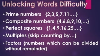 •Composite numbers {4,6,8,9,10,…}
•Perfect squares {1,4,9,16,25,…}
•Multiples {skip counting by…}
• Factors {numbers which can be divided
without remainder}
•Prime numbers {2,3,5,7,11,…}
 