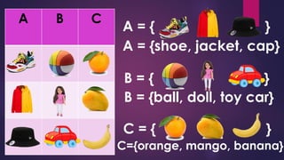 A B C
A = { }
B = { }
C = { }
A = {shoe, jacket, cap}
B = {ball, doll, toy car}
C={orange, mango, banana}
 