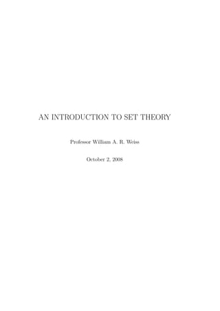 AN INTRODUCTION TO SET THEORY


      Professor William A. R. Weiss


            October 2, 2008
 