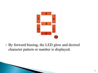6
 By forward biasing, the LED glow and desired
character pattern or number is displayed.
 