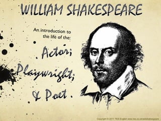 An introduction to
     the life of the:




                        Copyright © 2011 TES English www.tes.co.uk/askshakespeare
 