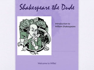 Shakespeare the Dude
                      Introduction to
                      William Shakespeare




      Welcome to Willie!
 