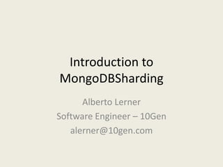 Introduction to MongoDBSharding Alberto Lerner Software Engineer – 10Gen alerner@10gen.com 