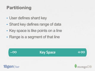 Partitioning

• User defines shard key
• Shard key defines range of data
• Key space is like points on a line
• Range is a segment of that line
 