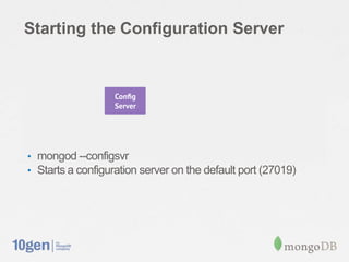 Starting the Configuration Server




• mongod --configsvr
• Starts a configuration server on the default port (27019)
 