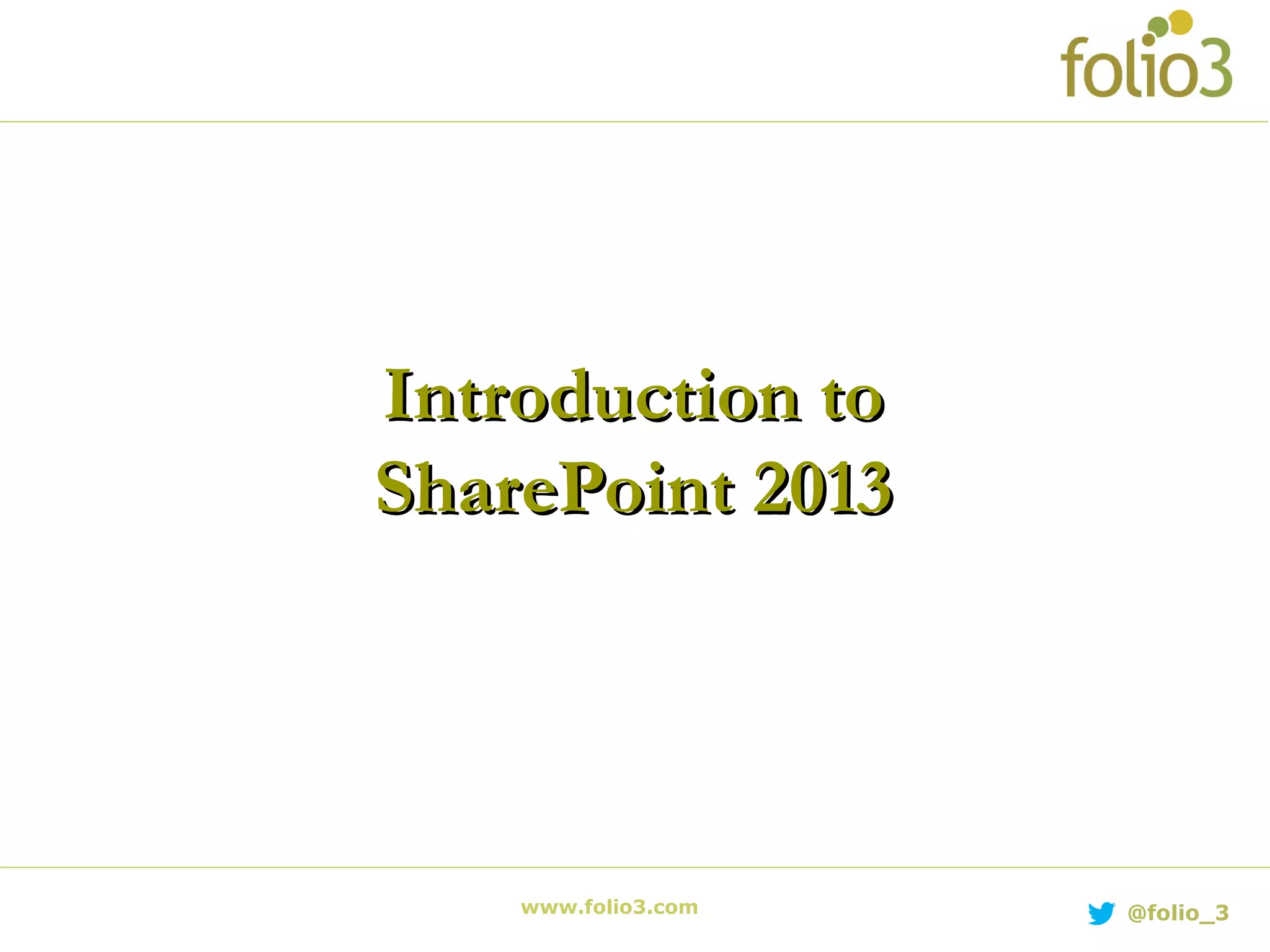 www.folio3.com @folio_3
Introduction toIntroduction to
SharePoint 2013SharePoint 2013
 
