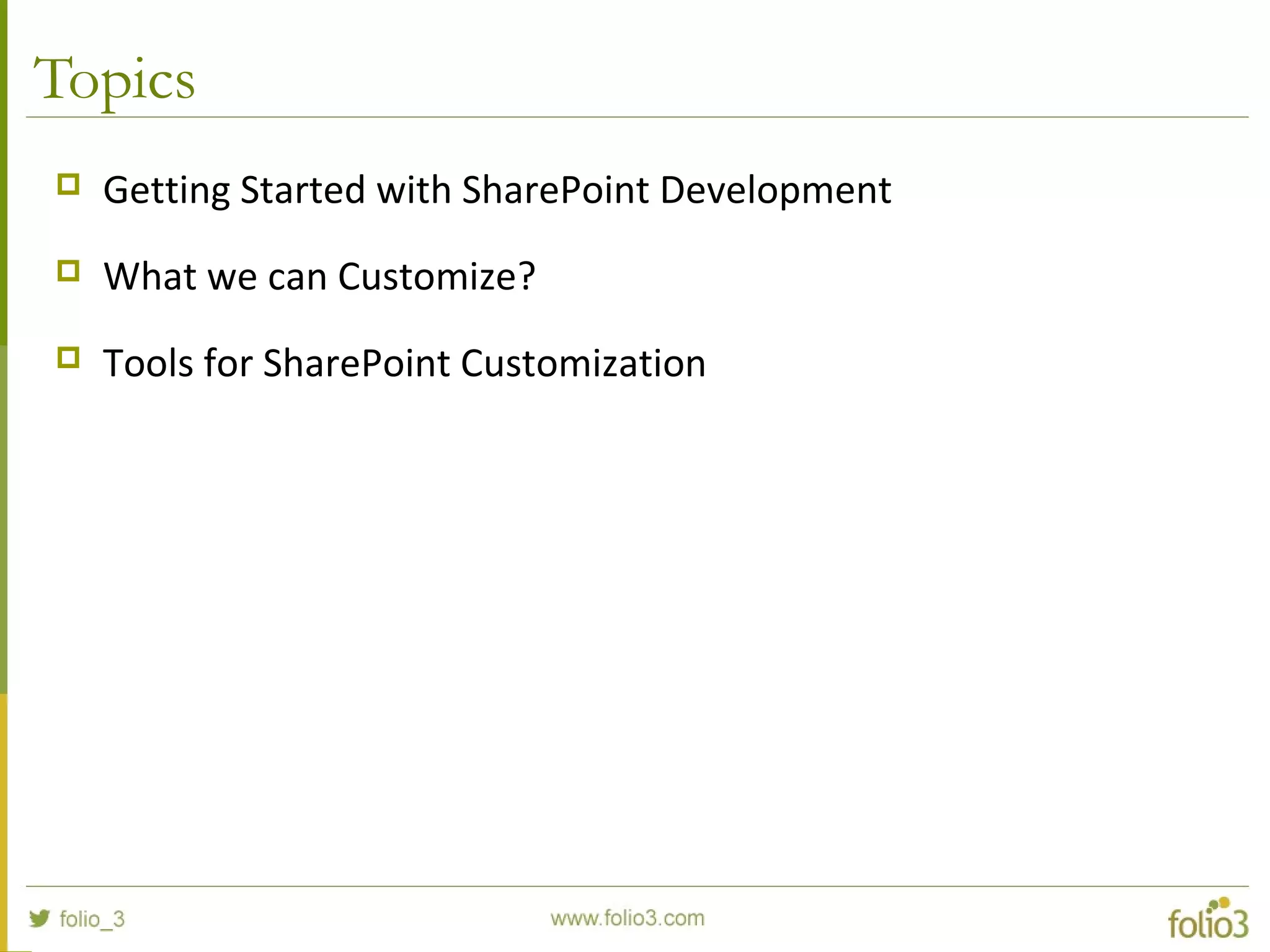 Topics
 Getting Started with SharePoint Development
 What we can Customize?
 Tools for SharePoint Customization
 
