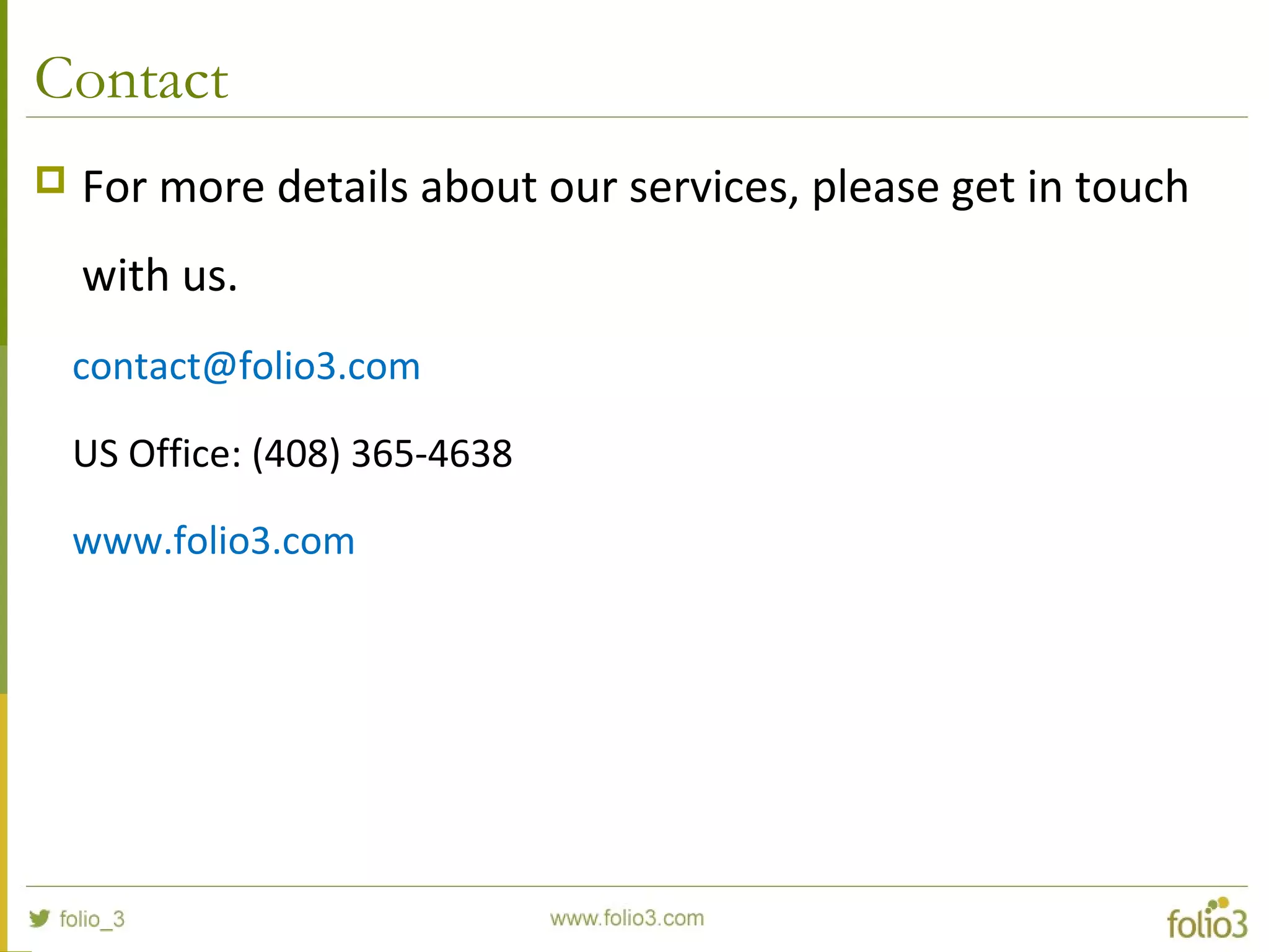 Contact
 For more details about our services, please get in touch
with us.
contact@folio3.com
US Office: (408) 365-4638
www.folio3.com
 