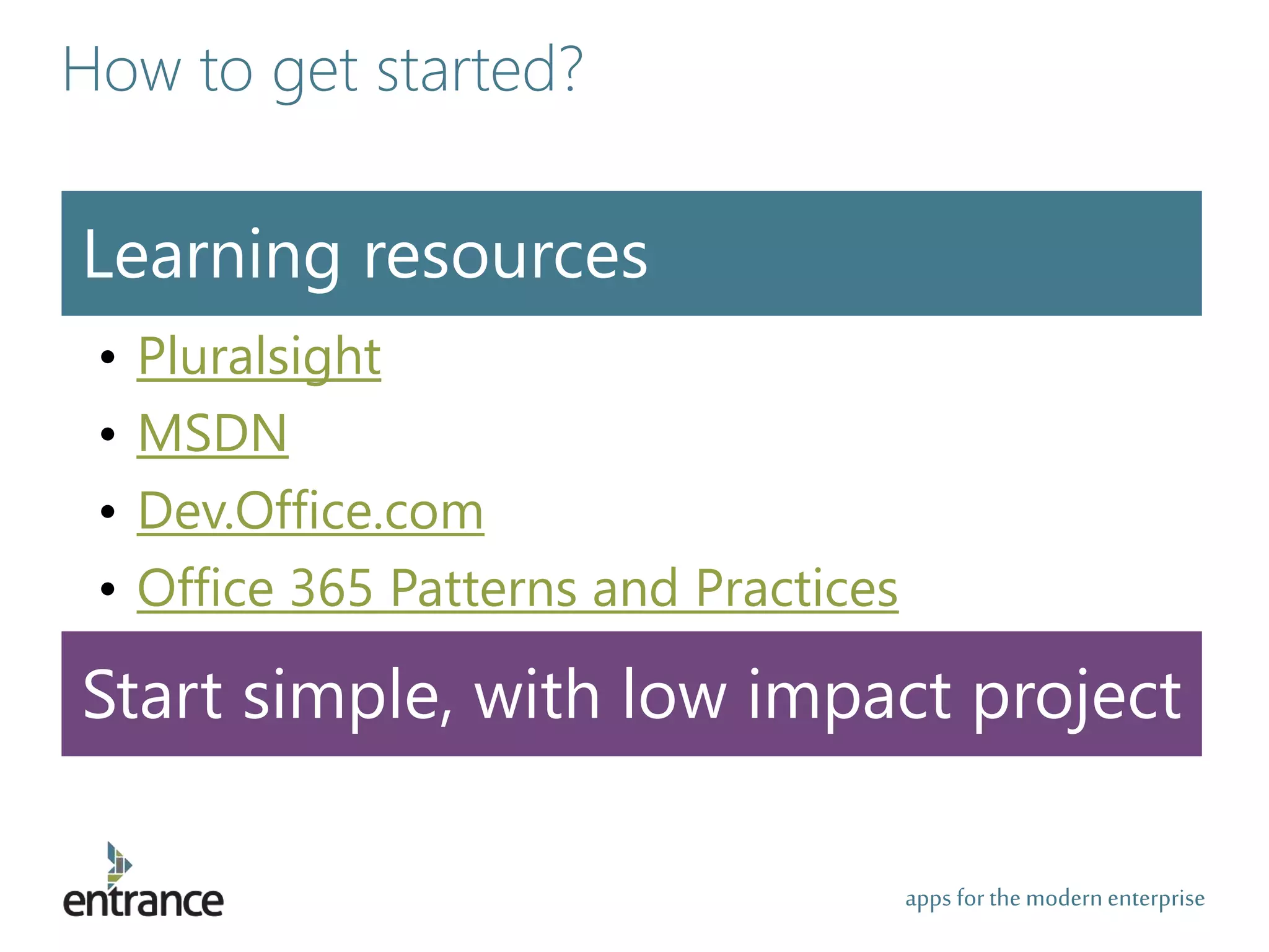 apps for the modernenterprise
How to get started?
Learning resources
• Pluralsight
• MSDN
• Dev.Office.com
• Office 365 Patterns and Practices
Start simple, with low impact project
 
