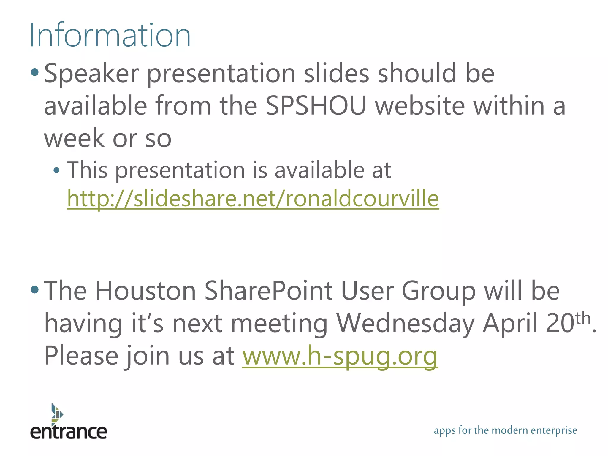 apps for the modernenterprise
Information
•Speaker presentation slides should be
available from the SPSHOU website within a
week or so
• This presentation is available at
http://slideshare.net/ronaldcourville
•The Houston SharePoint User Group will be
having it’s next meeting Wednesday April 20th.
Please join us at www.h-spug.org
 