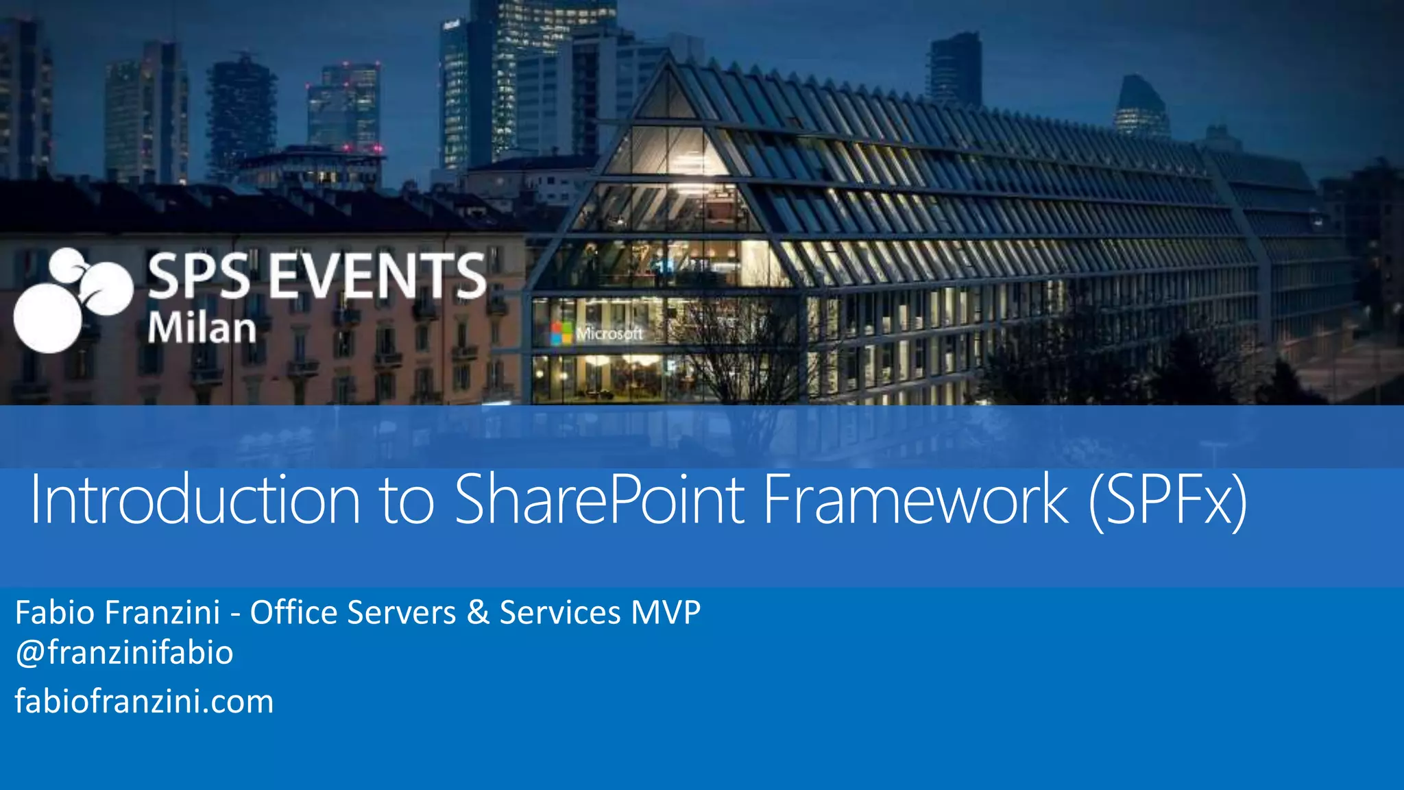 Introduction to SharePoint Framework (SPFx) Fabio Franzini - Office Servers & Services MVP @franzinifabio fabiofranzini.com 