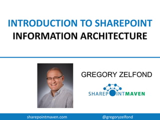 sharepointmaven.com @gregoryzelfond
INTRODUCTION TO SHAREPOINT
INFORMATION ARCHITECTURE
GREGORY ZELFOND
 