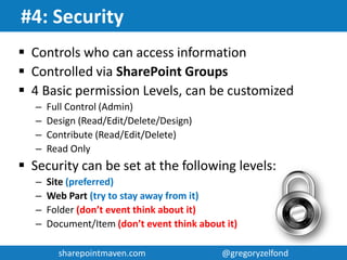 sharepointmaven.com @gregoryzelfondsharepointmaven.com @gregoryzelfond
#3: Taxonomy (Data Structure)
What is Taxonomy?
 The classification of organisms in an ordered system that indicates
natural relationships
 Division into ordered groups, categories, or hierarchies
What is Metadata?
 Data that describes additional information about a file or a document
Metadata/Taxonomy Examples
 Department Names
 Client Names
 Project Names
 Document Types
 Geography (location)
 