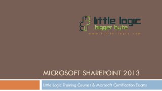 MICROSOFT SHAREPOINT 2013
Little Logic Training Courses & Microsoft Certification Exams
w w w . l i t t l e - l o g i c . c o m
 