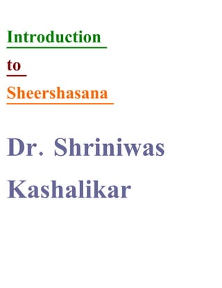 Introduction
to
Sheershasana


Dr. Shriniwas
Kashalikar
 