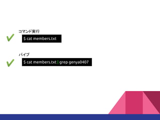 $ cat members.txt
$ cat members.txt | grep genya0407
コマンド実行
パイプ
 