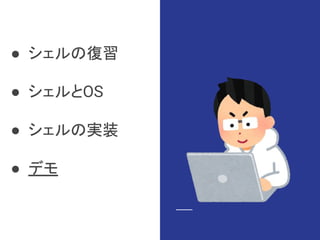 ● シェルの復習
● シェルとOS
● シェルの実装
● デモ
 