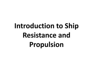 Introduction to Ship
Resistance and
Propulsion
 