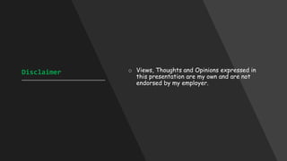 Disclaimer
____________________________________
o Views, Thoughts and Opinions expressed in
this presentation are my own and are not
endorsed by my employer.
 