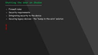Shutting the door on Shodan
______________________________________________
o Firewall rules
o Security requirements
o Integrating security to the device
o Securing legacy devices – the “bump-in-the-wire” solution
 