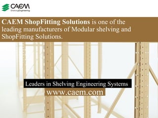 Leaders in Shelving Engineering Systems  CAEM ShopFitting Solutions   is one of the  leading manufacturers of Modular shelving and ShopFitting Solutions. www.caem.com 