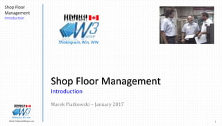 1Marek.Piatkowski@Rogers.com
Shop Floor
Management
Introduction
Thinkingwin, Win, WIN
Shop Floor Management
Introduction
Marek Piatkowski – January 2017
Thinkingwin, Win, WIN
 