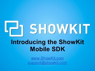 Introducing the ShowKit
Mobile SDK
www.ShowKit.com
support@showkit.com
 