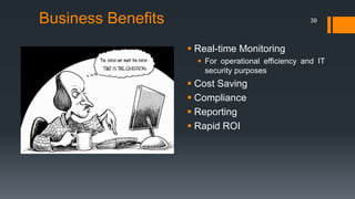 Business Benefits
 Real-time Monitoring
 For operational efficiency and IT
security purposes
 Cost Saving
 Compliance
 Reporting
 Rapid ROI
39
 