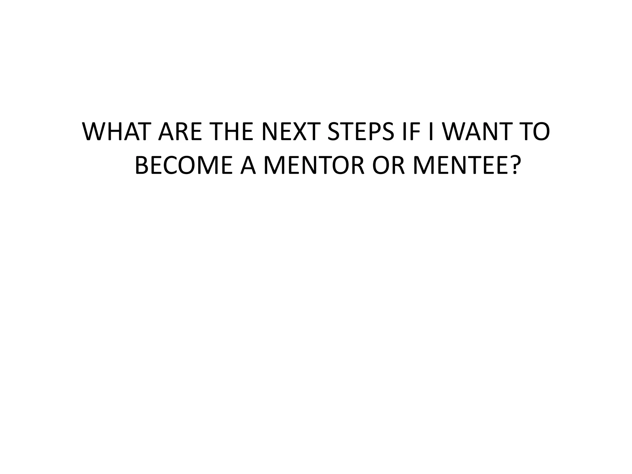 WHAT ARE THE NEXT STEPS IF I WANT TO
   BECOME A MENTOR OR MENTEE?
 