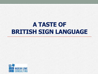 A TASTE OF
BRITISH SIGN LANGUAGE
 