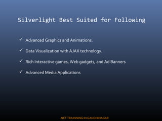 Silverlight Best Suited for Following
 Advanced Graphics and Animations.
 Data Visualization with AJAX technology.
 Ric...
