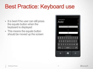 Best Practice: Keyboard use

 It is best if the user can still press
  the equals button when the
  keyboard is displayed
 This means the equals button
  should be moved up the screen




1   Windows Phone                          18
8
 