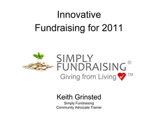 Innovative Fundraising for 2011 Keith Grinsted Simply Fundraising Community Advocate Trainer 
