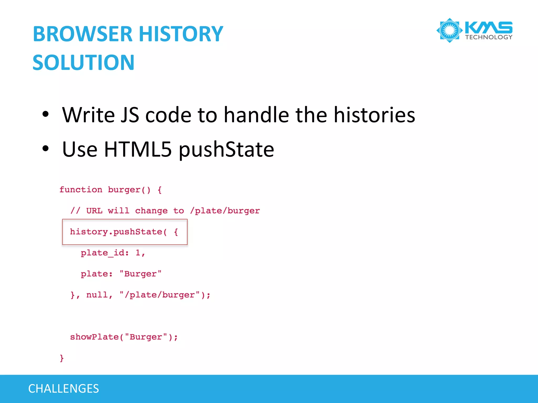 BROWSER HISTORY
SOLUTION
CHALLENGES
• Write JS code to handle the histories
• Use HTML5 pushState
 