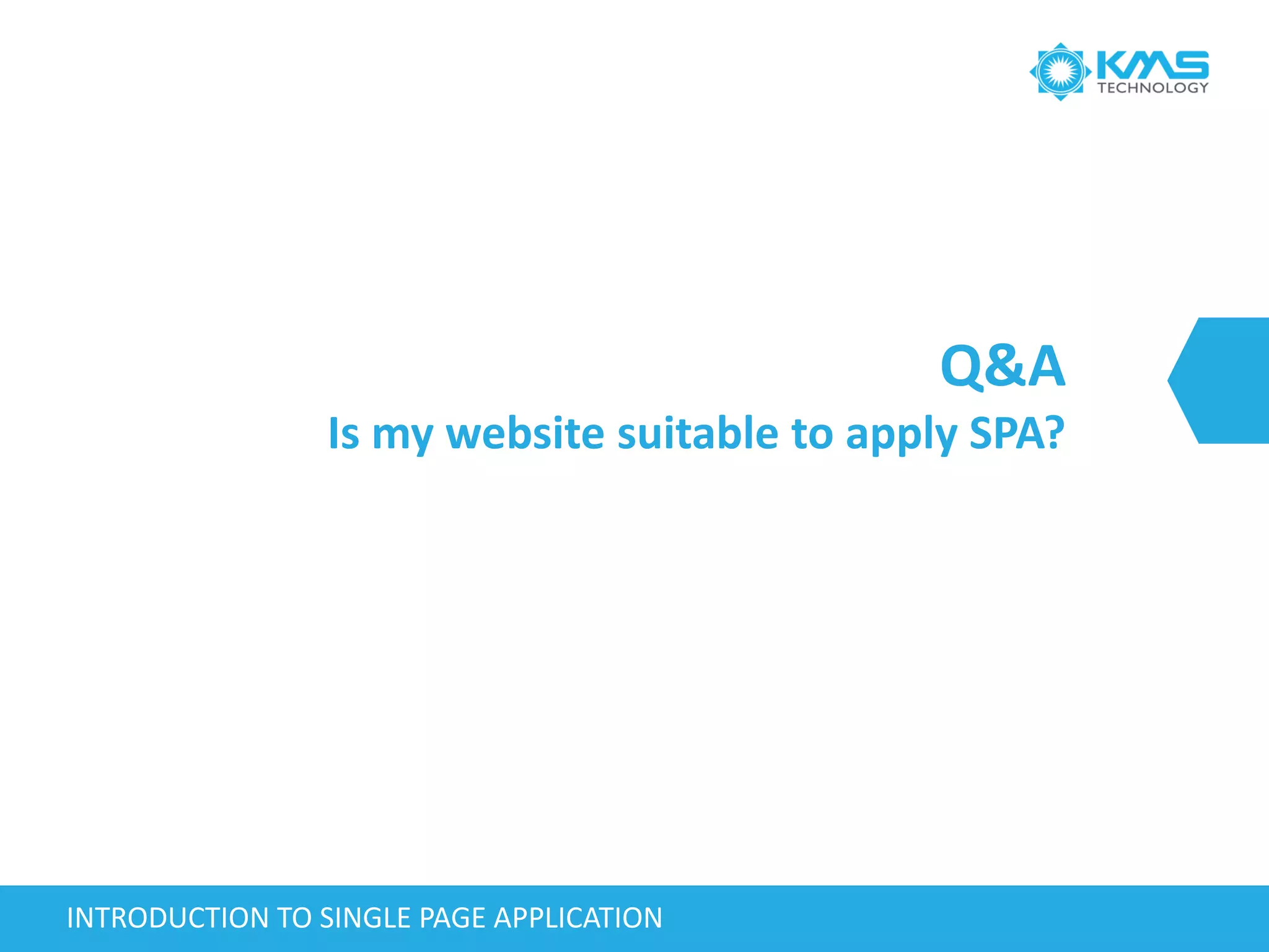 Q&A
Is my website suitable to apply SPA?
INTRODUCTION TO SINGLE PAGE APPLICATION
 