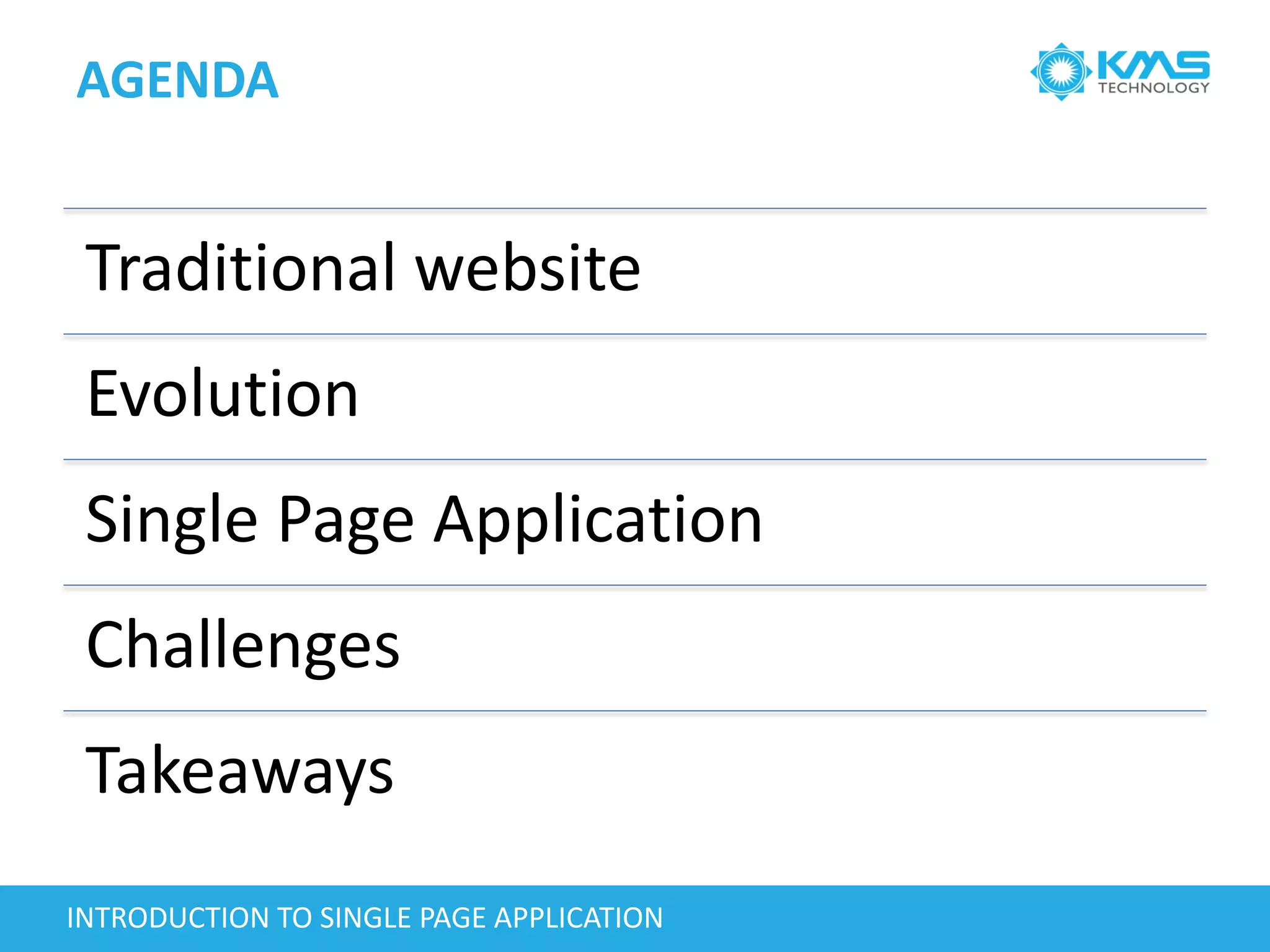AGENDA
Traditional website
Evolution
Single Page Application
Challenges
Takeaways
INTRODUCTION TO SINGLE PAGE APPLICATION
 