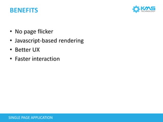 BENEFITS
SINGLE PAGE APPLICATION
• No page flicker
• Javascript-based rendering
• Better UX
• Faster interaction
 