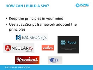 HOW CAN I BUILD A SPA?
SINGLE PAGE APPLICATION
• Keep the principles in your mind
• Use a JavaScript framework adopted the
principles
 