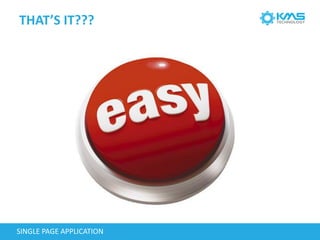 THAT’S IT???
SINGLE PAGE APPLICATION
 