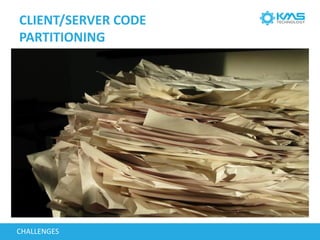 CLIENT/SERVER CODE
PARTITIONING
CHALLENGES
 