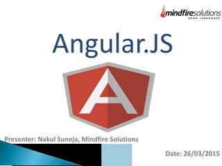 Angular.JS
Presenter: Nakul Suneja, Mindfire Solutions
Date: 26/03/2015
 
