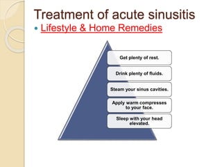 Treatment of acute sinusitis
 Lifestyle & Home Remedies
Get plenty of rest.
Drink plenty of fluids.
Steam your sinus cavities.
Apply warm compresses
to your face.
Sleep with your head
elevated.
 