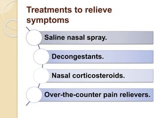 Treatments to relieve
symptoms
Saline nasal spray.
Decongestants.
Nasal corticosteroids.
Over-the-counter pain relievers.
 