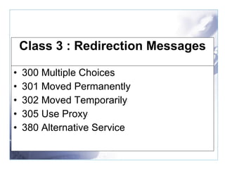 Class 3 : Redirection Messages 300 Multiple Choices  301 Moved Permanently  302 Moved Temporarily  305 Use Proxy  380 Alternative Service 